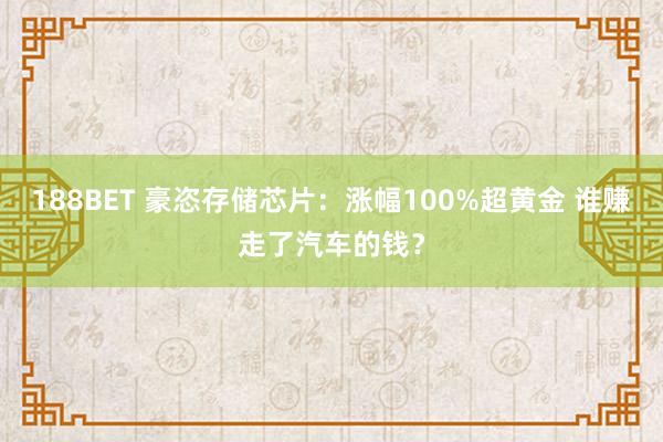 188BET 豪恣存储芯片：涨幅100%超黄金 谁赚走了汽车的钱？