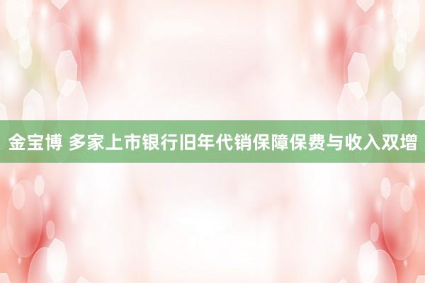 金宝博 多家上市银行旧年代销保障保费与收入双增