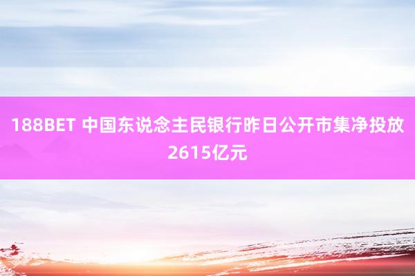 188BET 中国东说念主民银行昨日公开市集净投放2615亿元
