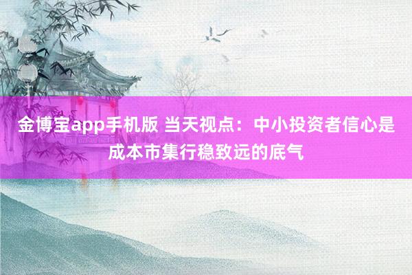 金博宝app手机版 当天视点：中小投资者信心是成本市集行稳致远的底气