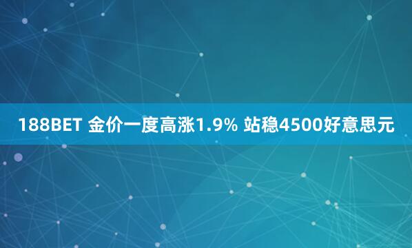 188BET 金价一度高涨1.9% 站稳4500好意思元