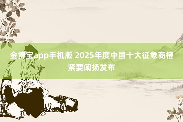 金博宝app手机版 2025年度中国十大征象商榷紧要阐扬发布