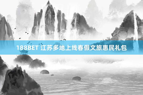 188BET 江苏多地上线春假文旅惠民礼包