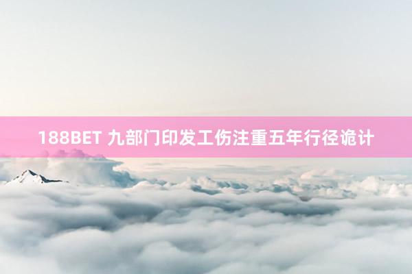 188BET 九部门印发工伤注重五年行径诡计
