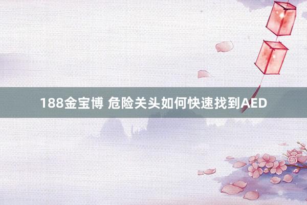 188金宝博 危险关头如何快速找到AED