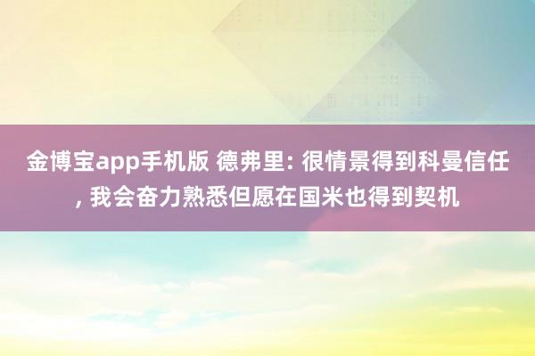 金博宝app手机版 德弗里: 很情景得到科曼信任, 我会奋力熟悉但愿在国米也得到契机