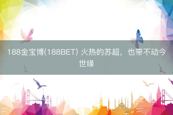 188金宝博(188BET) 火热的苏超，也带不动今世缘