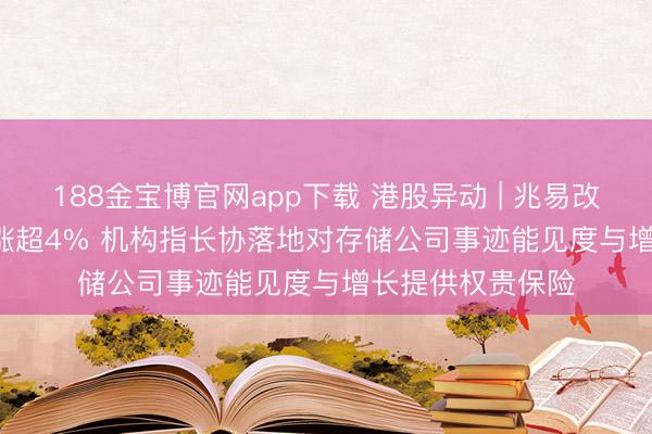 188金宝博官网app下载 港股异动 | 兆易改变(03986)尾盘涨超4% 机构指长协落地对存储公司事迹能见度与增长提供权贵保险