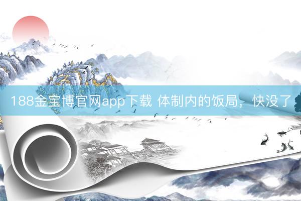 188金宝博官网app下载 体制内的饭局，快没了