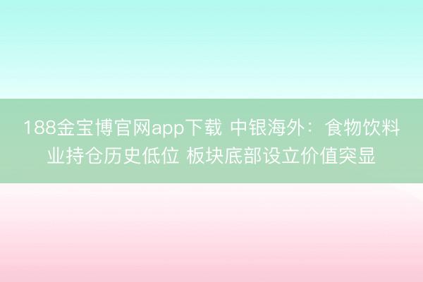 188金宝博官网app下载 中银海外：食物饮料业持仓历史低位 板块底部设立价值突显