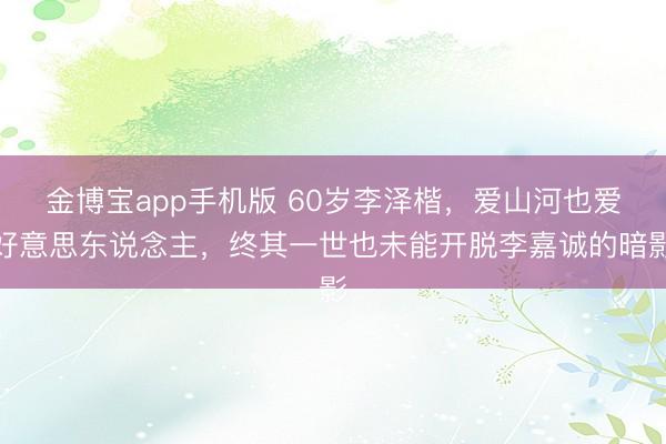 金博宝app手机版 60岁李泽楷，爱山河也爱好意思东说念主，终其一世也未能开脱李嘉诚的暗影