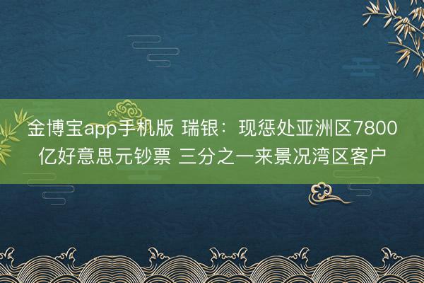 金博宝app手机版 瑞银：现惩处亚洲区7800亿好意思元钞票 三分之一来景况湾区客户