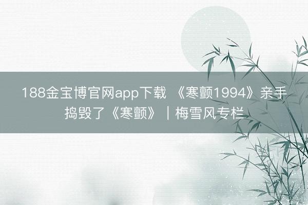 188金宝博官网app下载 《寒颤1994》亲手捣毁了《寒颤》｜梅雪风专栏