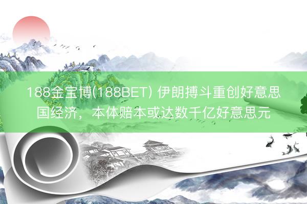 188金宝博(188BET) 伊朗搏斗重创好意思国经济，本体赔本或达数千亿好意思元