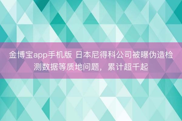 金博宝app手机版 日本尼得科公司被曝伪造检测数据等质地问题,累计超千起