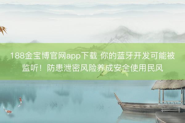 188金宝博官网app下载 你的蓝牙开发可能被监听！防患泄密风险养成安全使用民风