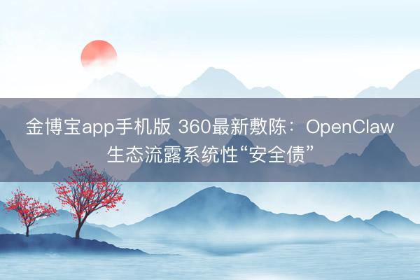 金博宝app手机版 360最新敷陈：OpenClaw生态流露系统性“安全债”