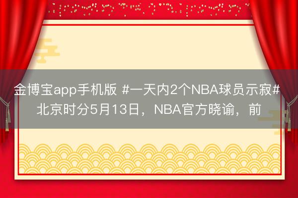 金博宝app手机版 #一天内2个NBA球员示寂# 北京时分5月13日,NBA官方晓谕,前