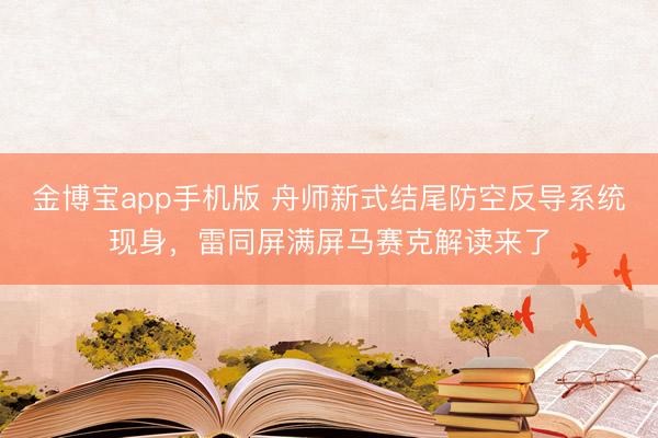 金博宝app手机版 舟师新式结尾防空反导系统现身，雷同屏满屏马赛克解读来了