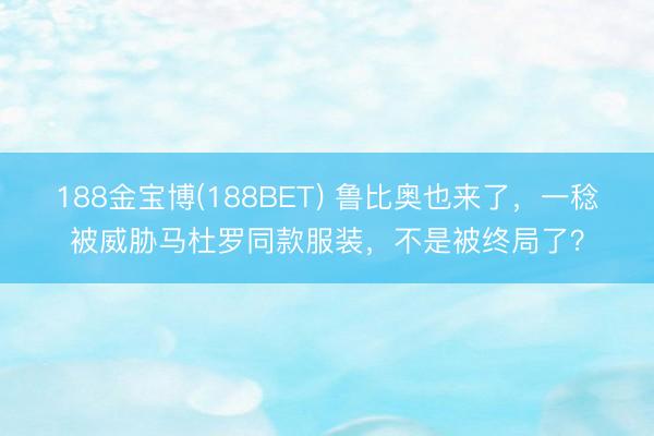 188金宝博(188BET) 鲁比奥也来了，一稔被威胁马杜罗同款服装，不是被终局了？
