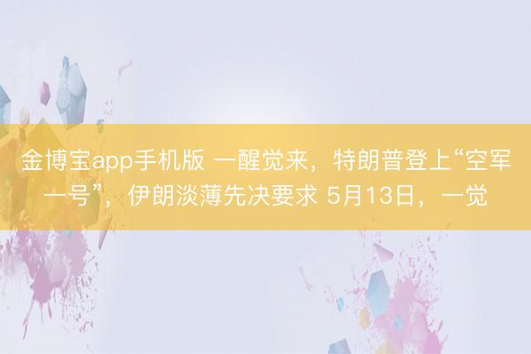金博宝app手机版 一醒觉来，特朗普登上“空军一号”，伊朗淡薄先决要求 5月13日，一觉