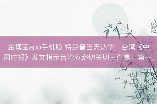 金博宝app手机版 特朗普当天访华，台湾《中国时报》发文指示台湾应密切关切三件事：第一，