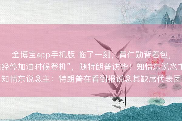 金博宝app手机版 临了一刻，黄仁勋背着包，“在空军一号于阿拉斯加经停加油时候登机”，随特朗普访华！知情东说念主：特朗普在看到报说念其缺席代表团后，致电邀请