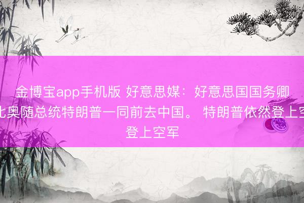 金博宝app手机版 好意思媒：好意思国国务卿鲁比奥随总统特朗普一同前去中国。 特朗普依然登上空军
