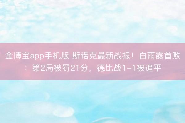 金博宝app手机版 斯诺克最新战报！白雨露首败：第2局被罚21分，德比战1-1被追平