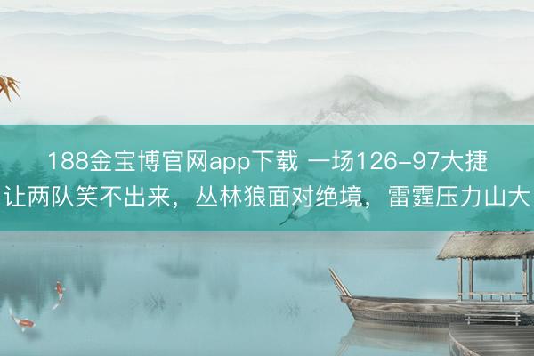 188金宝博官网app下载 一场126-97大捷让两队笑不出来，丛林狼面对绝境，雷霆压力山大
