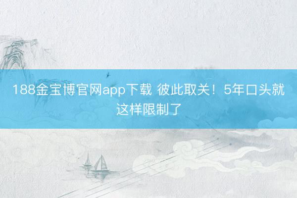 188金宝博官网app下载 彼此取关！5年口头就这样限制了