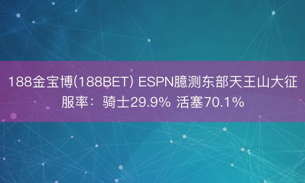 188金宝博(188BET) ESPN臆测东部天王山大征服率：骑士29.9% 活塞70.1%