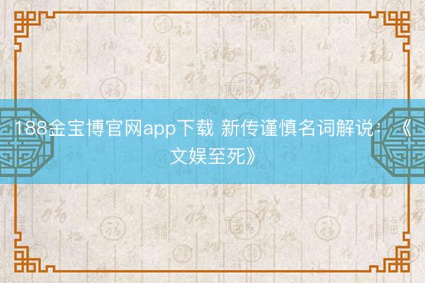 188金宝博官网app下载 新传谨慎名词解说：《文娱至死》