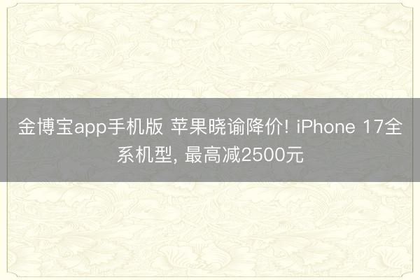 金博宝app手机版 苹果晓谕降价! iPhone 17全系机型， 最高减2500元