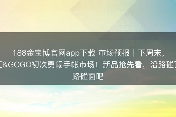 188金宝博官网app下载 市场预报｜下周末，小红&GOGO初次勇闯手帐市场！新品抢先看，沿路碰面吧
