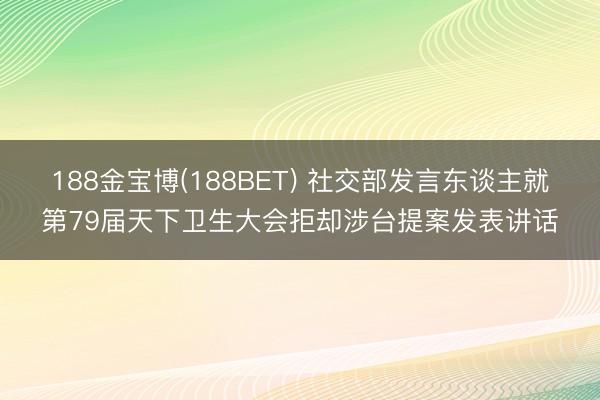 188金宝博(188BET) 社交部发言东谈主就第79届天下卫生大会拒却涉台提案发表讲话