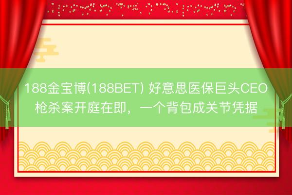 188金宝博(188BET) 好意思医保巨头CEO枪杀案开庭在即，一个背包成关节凭据