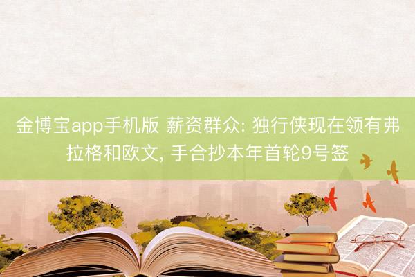 金博宝app手机版 薪资群众: 独行侠现在领有弗拉格和欧文， 手合抄本年首轮9号签