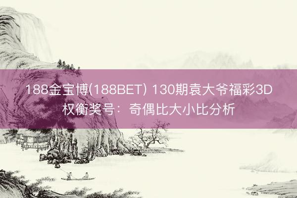 188金宝博(188BET) 130期袁大爷福彩3D权衡奖号：奇偶比大小比分析