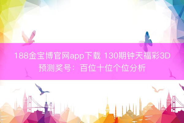 188金宝博官网app下载 130期钟天福彩3D预测奖号：百位十位个位分析
