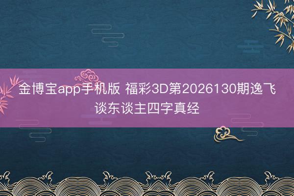 金博宝app手机版 福彩3D第2026130期逸飞谈东谈主四字真经