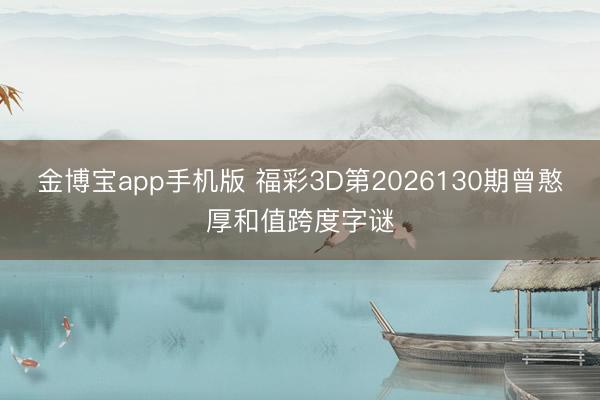 金博宝app手机版 福彩3D第2026130期曾憨厚和值跨度字谜